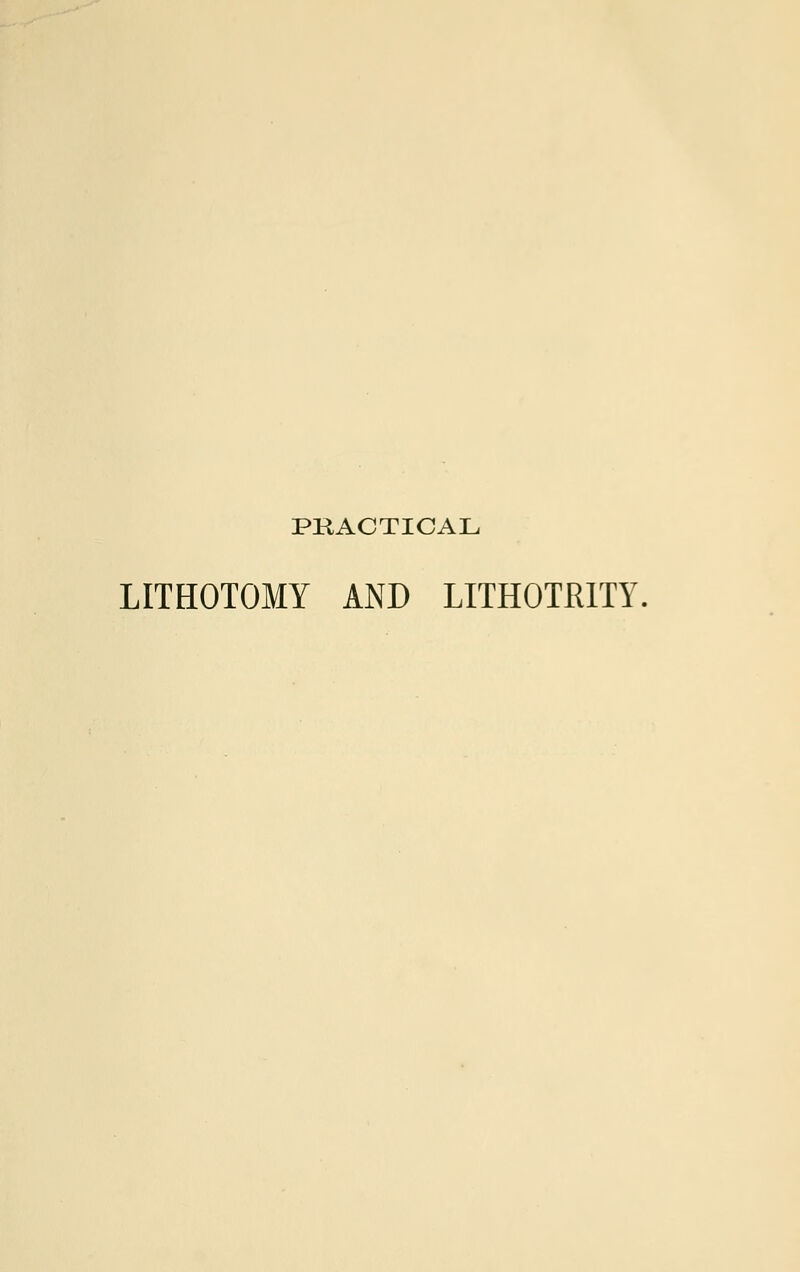 PRACTICAL LITHOTOMY AND LITH0TR1TY.