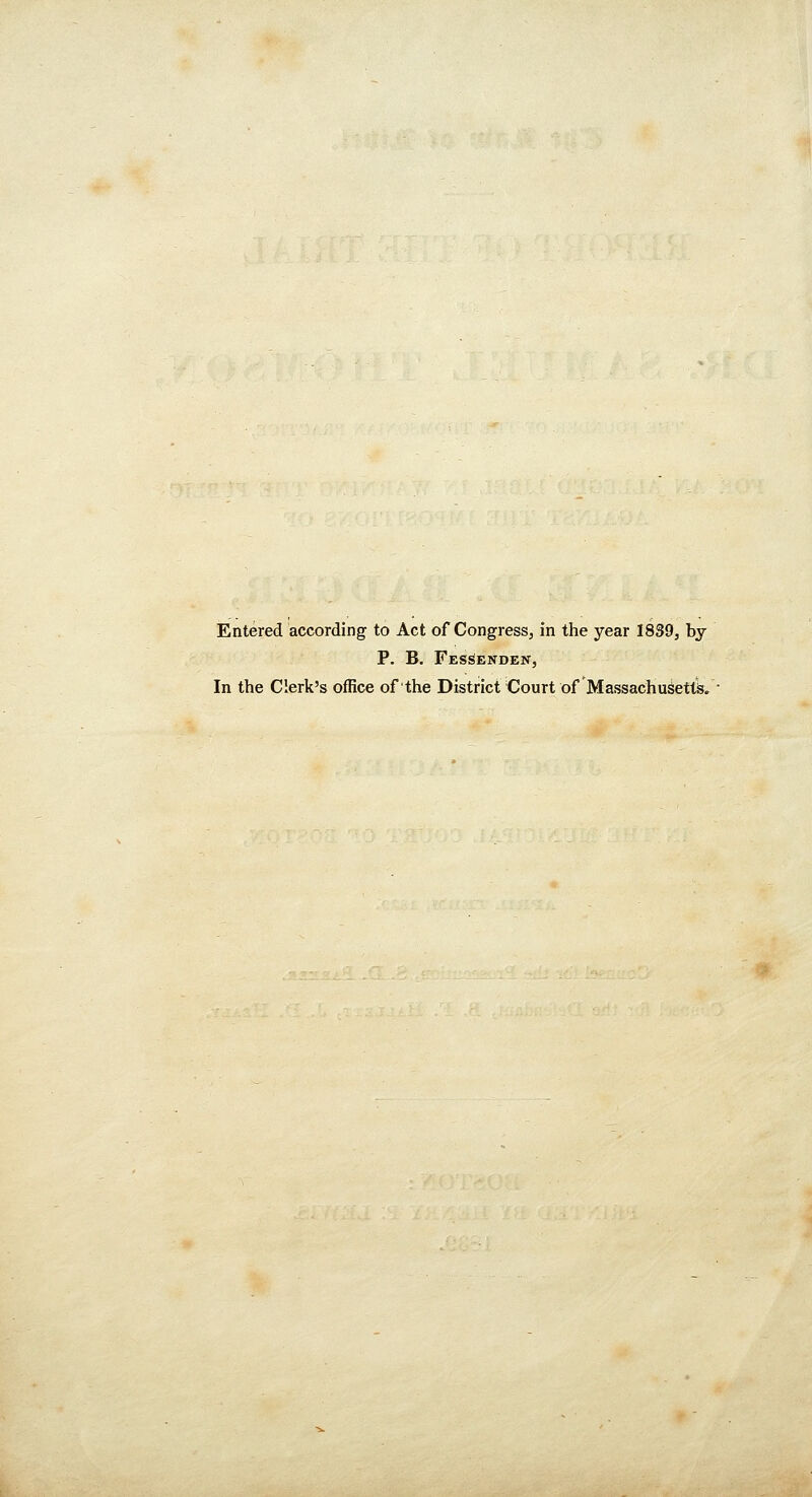 Entered according to Act of Congress, in the year 1839, by P. B. Fessenden, In the Clerk's office of the District Court of Massachusetts.