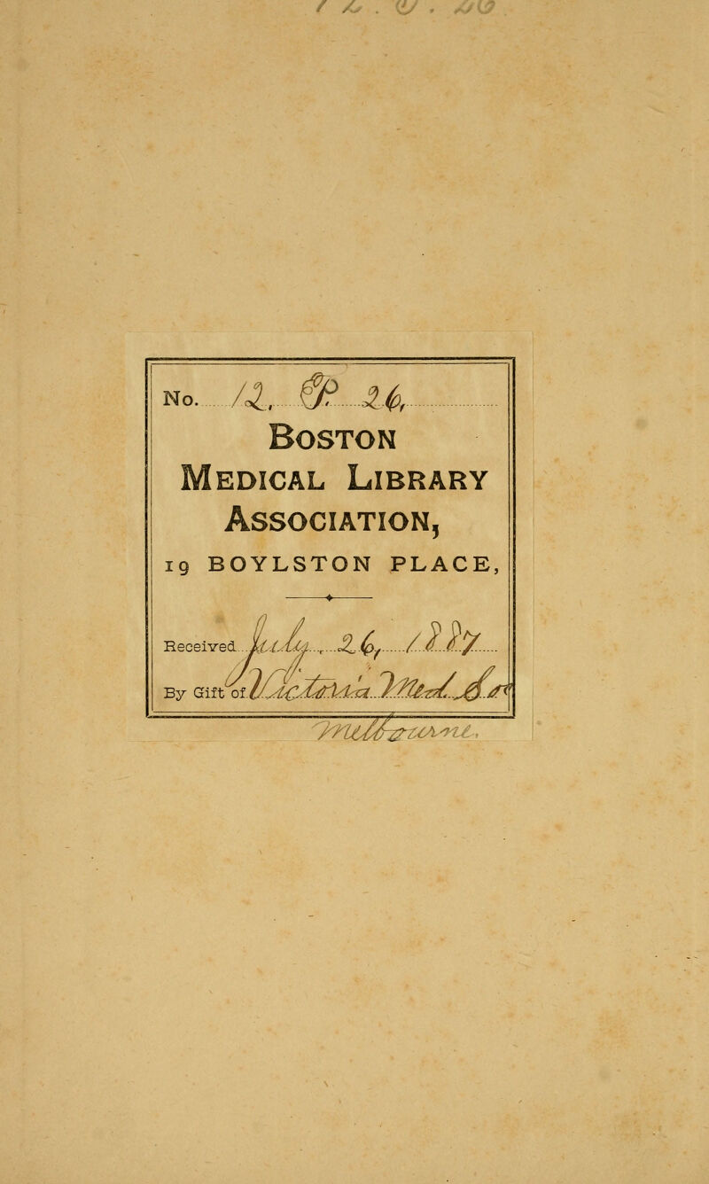 / /.. No /o^, ^ 4.4 •. Boston Medical Library Association, 19 BOYLSTON PLACE Received ..X^.6^!^...r...c<,.^^ /.. '/TUM-^-UA-7^1