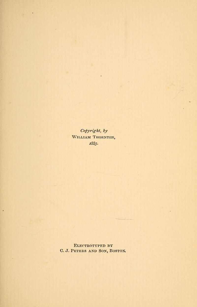 Copyright, by William Thornton, 1885. Electrotyped by C. J. Peters and Son, Boston.