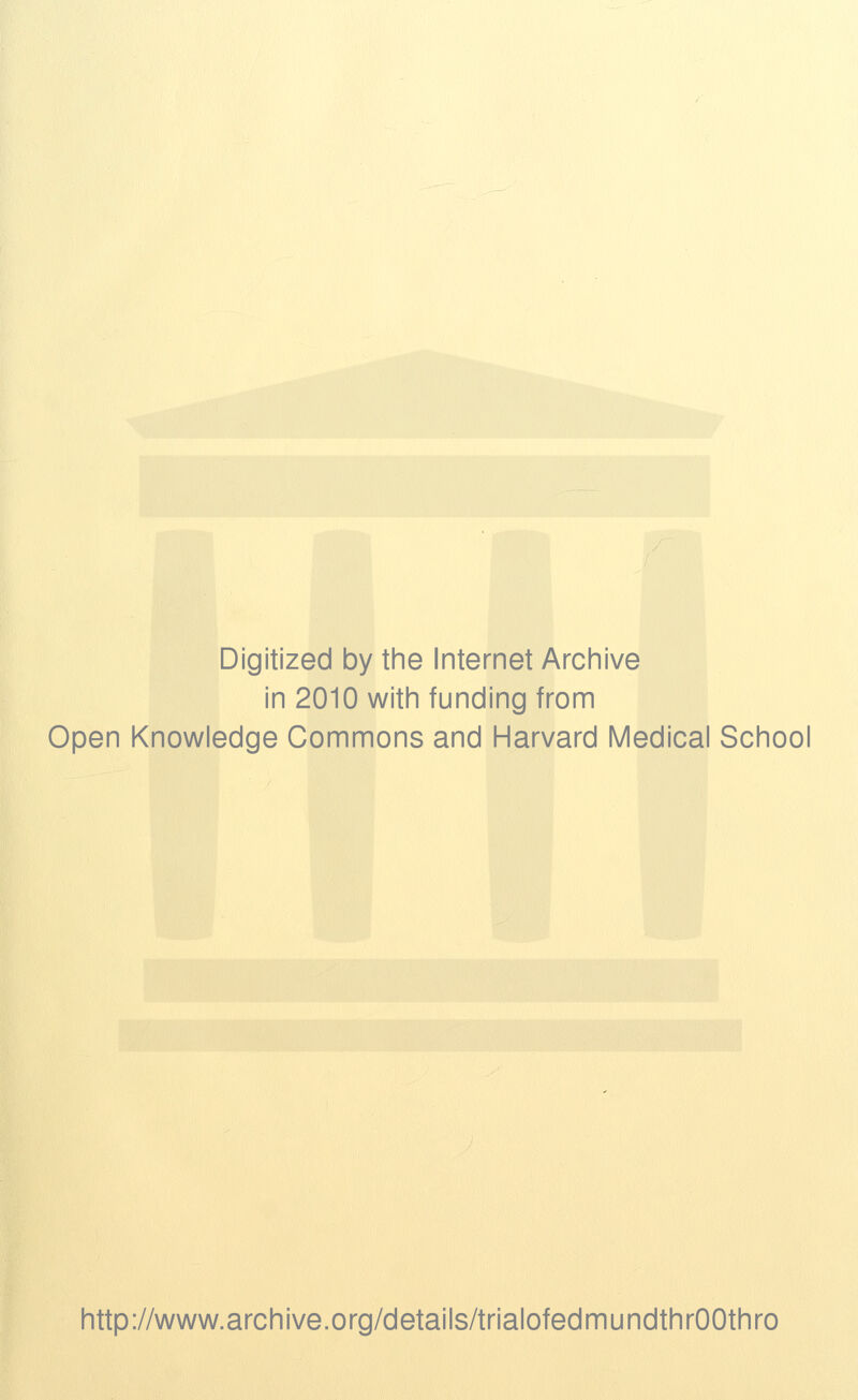 Digitized by the Internet Archive in 2010 with funding from Open Knowledge Commons and Harvard Medical School http://www.archive.org/details/trialofedmundthrOOthro