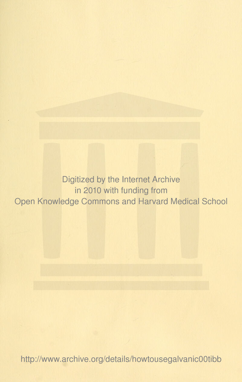 Digitized by tine Internet Arciiive in 2010 witii funding from Open Knowledge Commons and Harvard Medical School http://www.archive.org/details/howtousegalvanicOOtibb