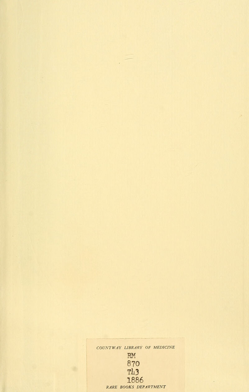 COUNTWAY LIBRARY OF MEDICINE RM 870 Tl3 1886 RARE BOOKS DEPARTMENT