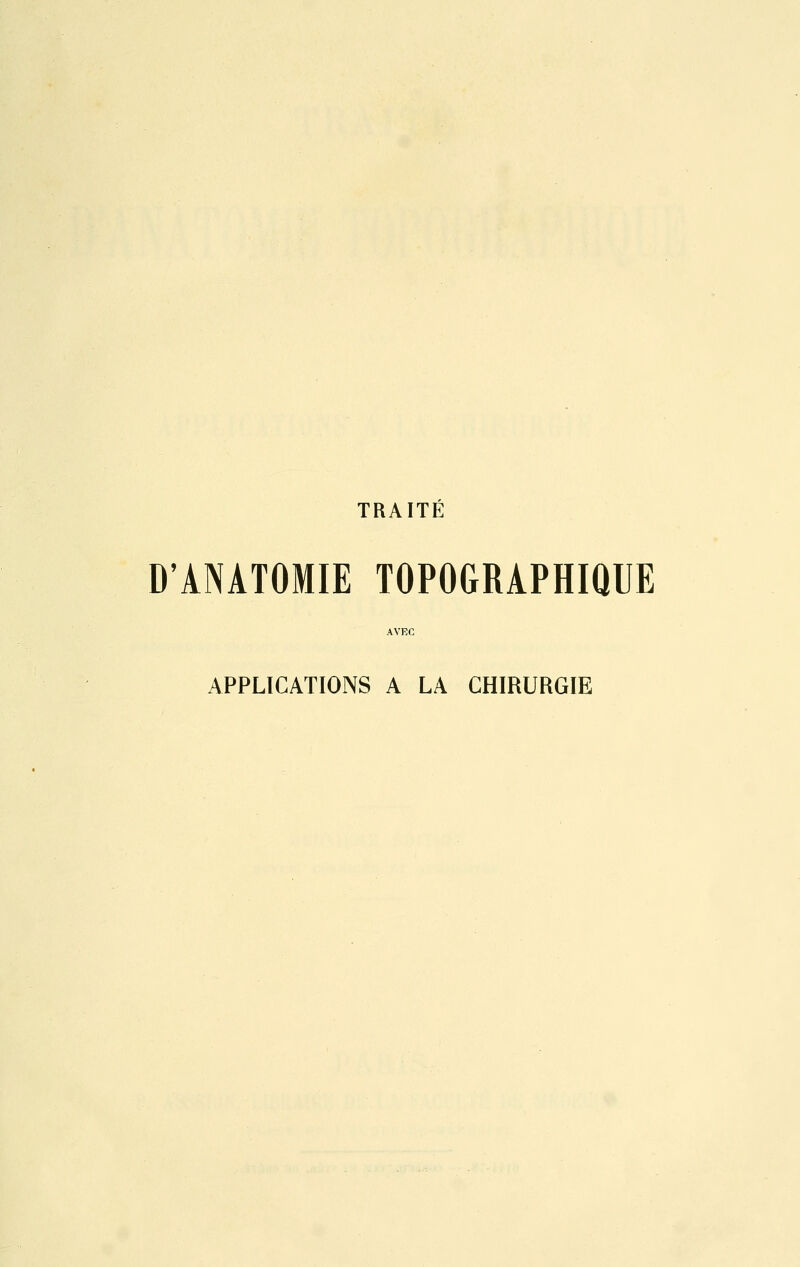 TRAITE D'AMTOMIE TOPOGRAPHIQUE APPLICATIONS A LA CHIRURGIE