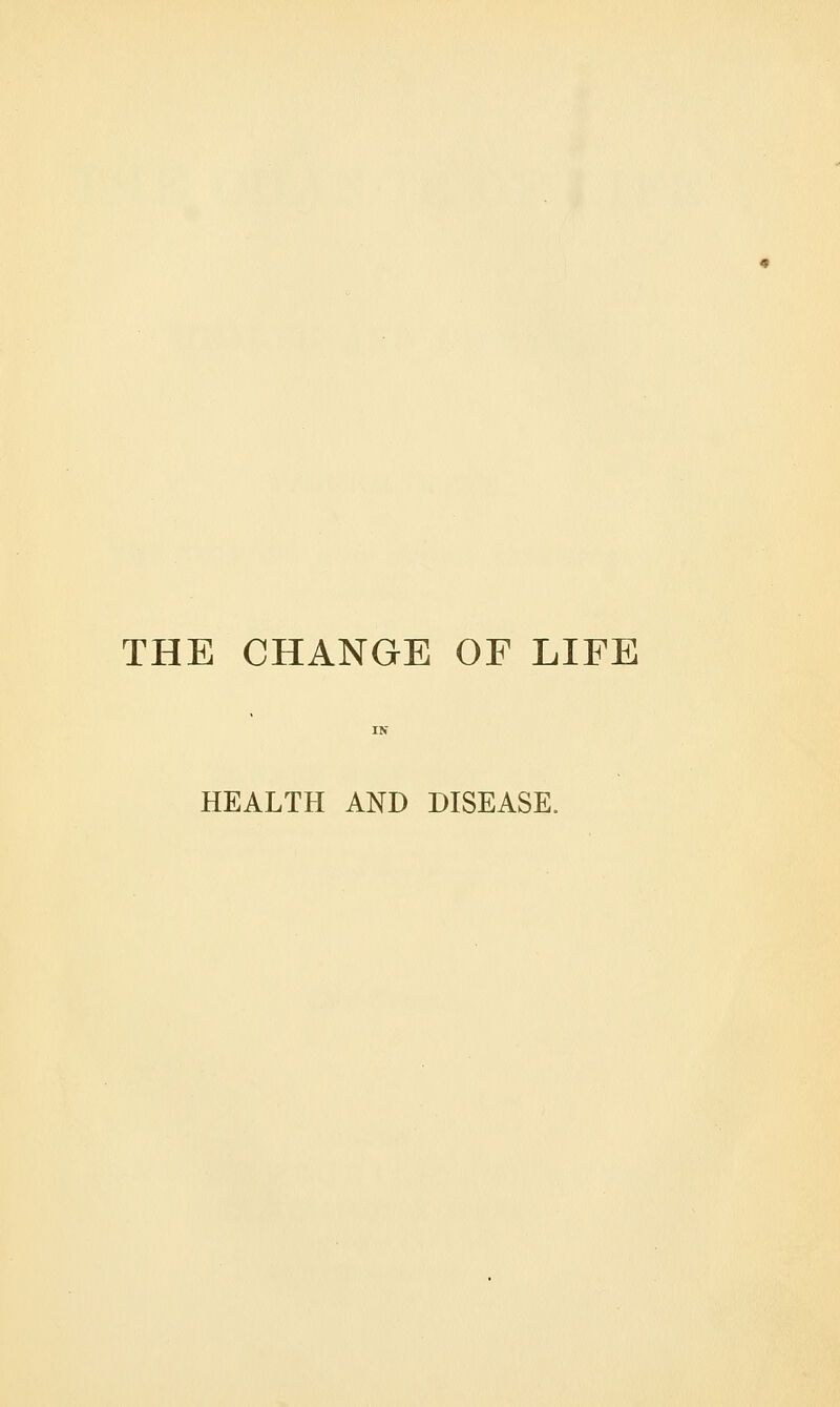 THE CHANGE OF LIFE HEALTH AND DISEASE.