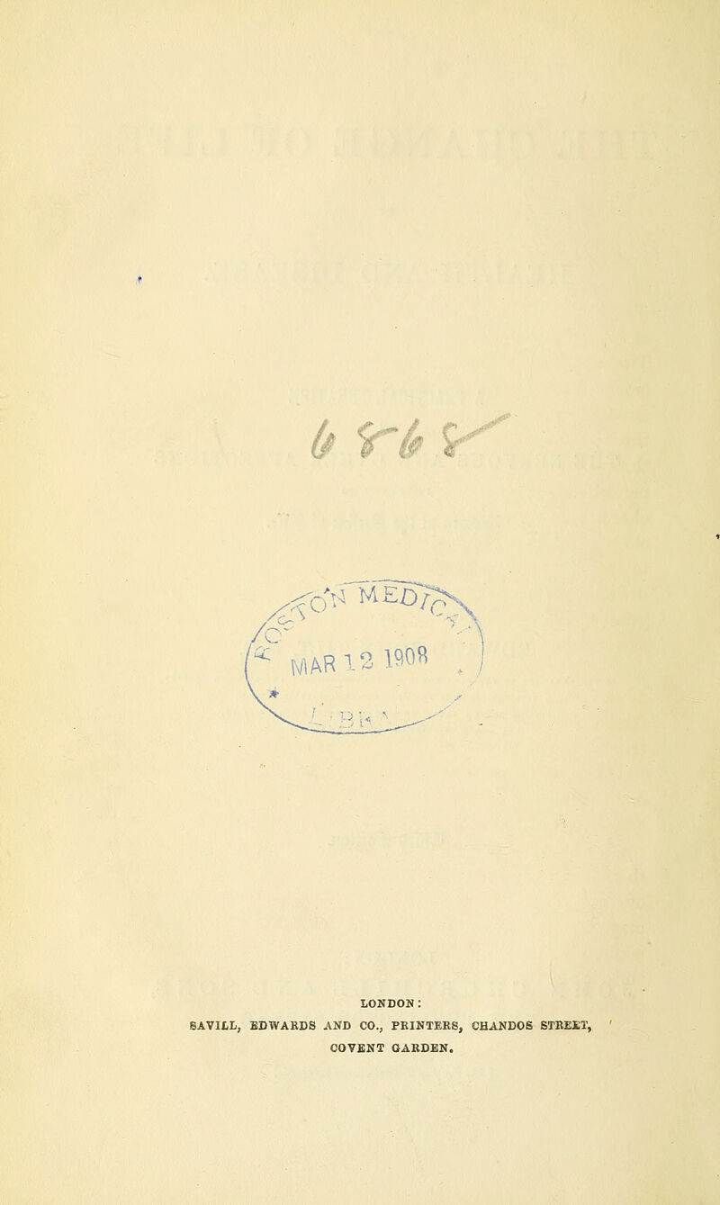 0$ MEO>^ AR12 190R LONDON: SAVILL, EDWARDS AND CO., PRINTERS, CHANDOS STBEET, COVENT GARDEN.