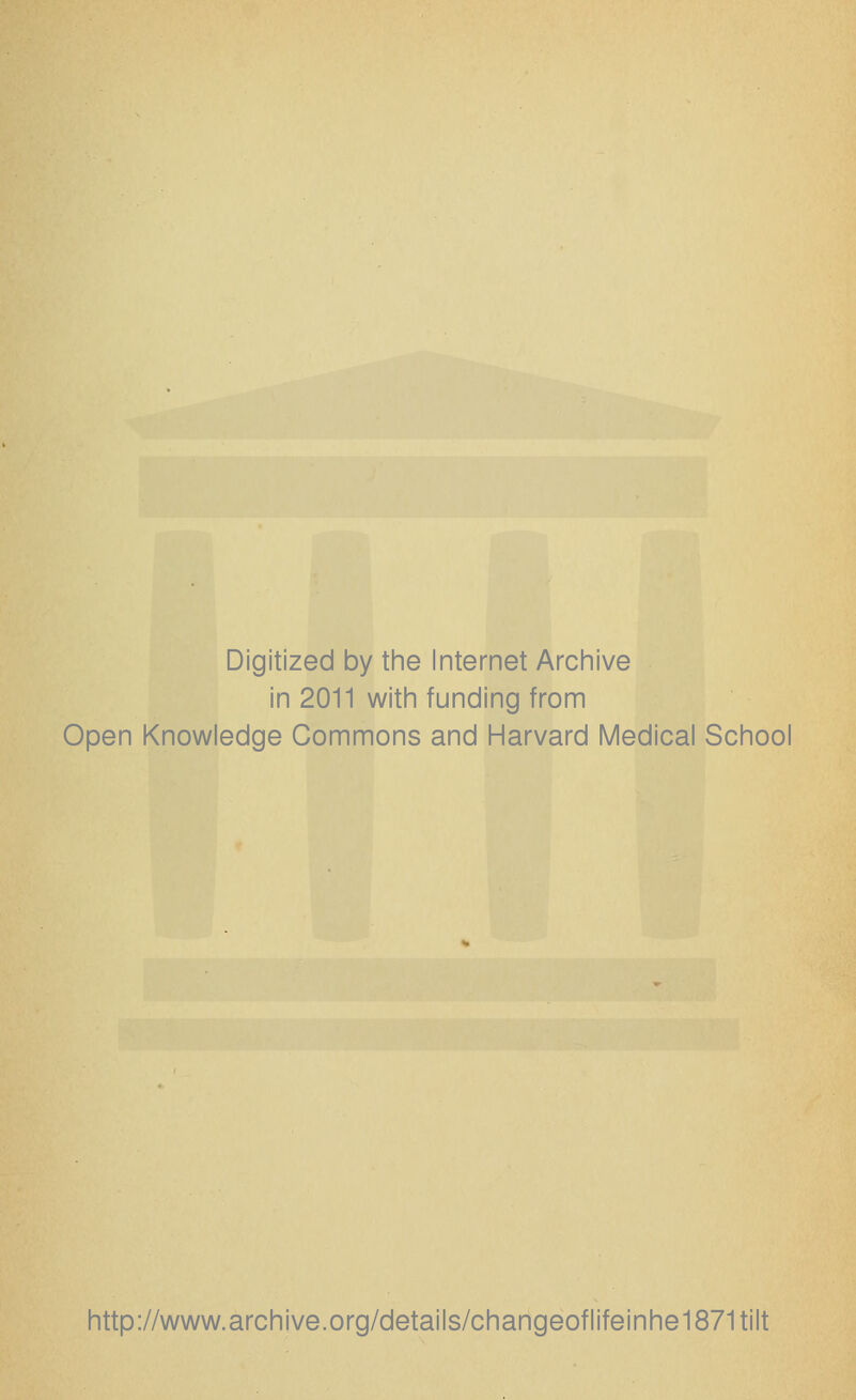 Digitized by the Internet Archive in 2011 with funding from Open Knowledge Commons and Harvard Medical School http://www.archive.org/details/changeoflifeinhe1871tilt