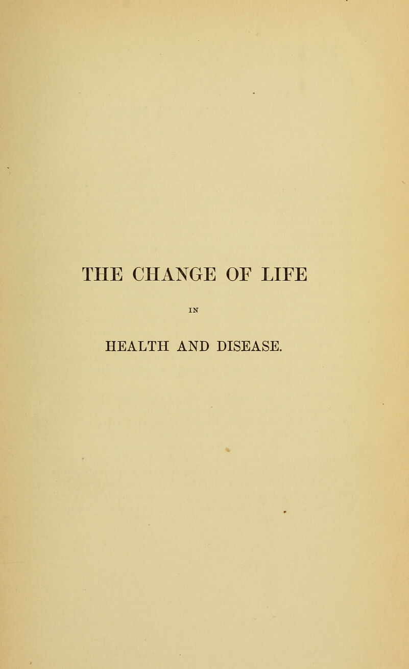 THE CHANGE OF LIFE HEALTH AND DISEASE.