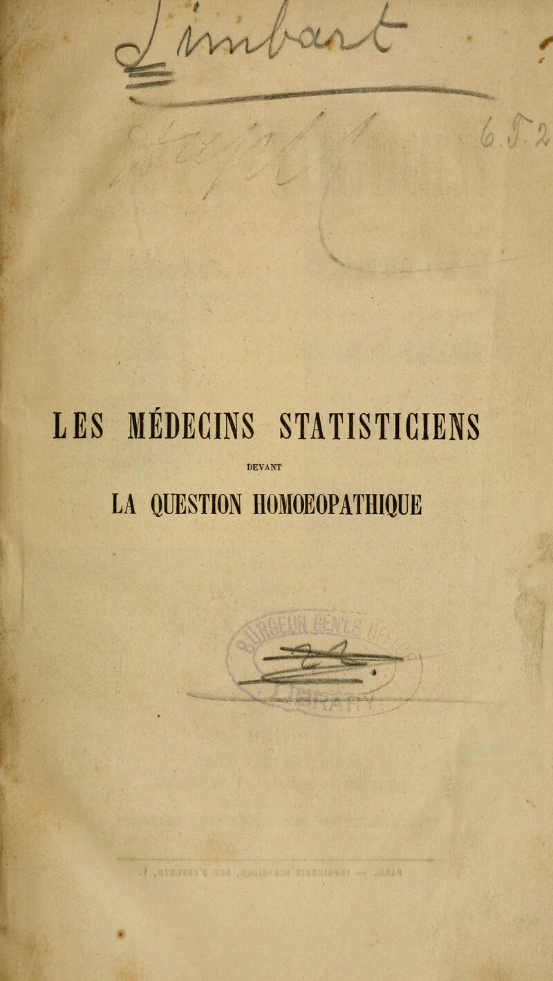 /■ t LES MÉDECINS STATISTICIENS DEVANT LA QUESTION HOMOEOPATHIQDE ^a*^i«««fct