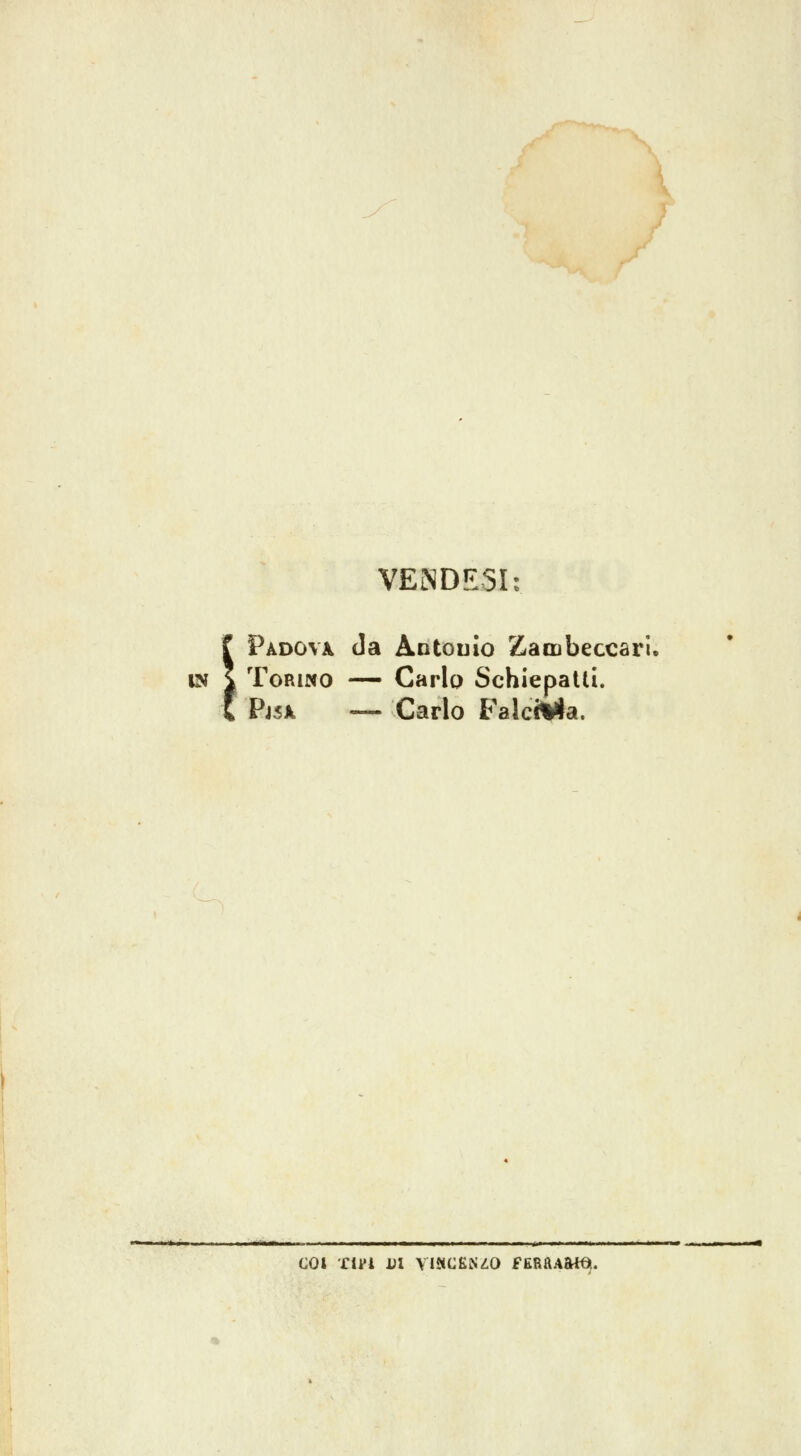 X VENDESI: Padova da Antouio Zaccbeccari, IN i Torino — Carlo Schiepalti. Pj5X — Carlo FalcWa. COI XlFi i;l ViSICENZO fERaA&i6t.