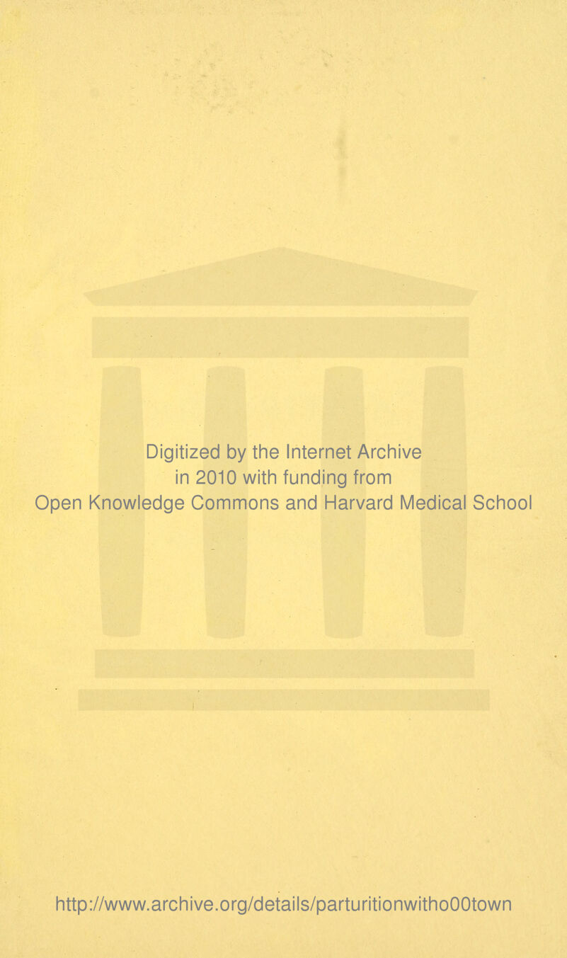 Digitized by the Internet Archive in 2010 with funding from Open Knowledge Commons and Harvard Medical School http://www.archive.org/details/parturitionwithoOOtown