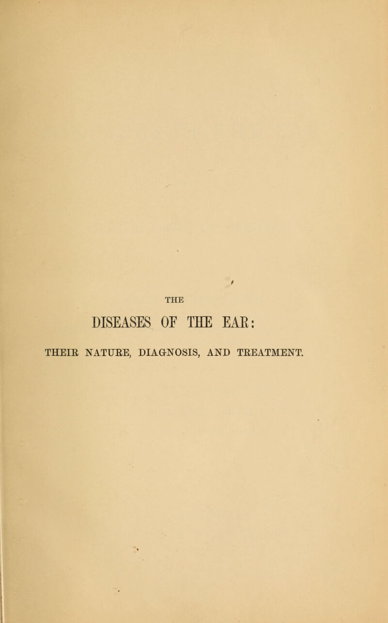 THE DISEASES OF THE EAE: THEIR NATURE, DIAGNOSIS, AND TREATMENT.