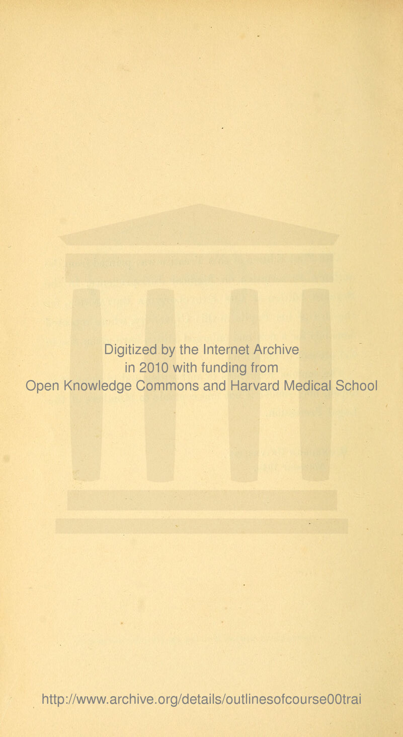 Digitized by the Internet Archive in 2010 with funding from Open Knowledge Commons and Harvard Medical School http://www.archive.org/details/outlinesofcourseOOtrai