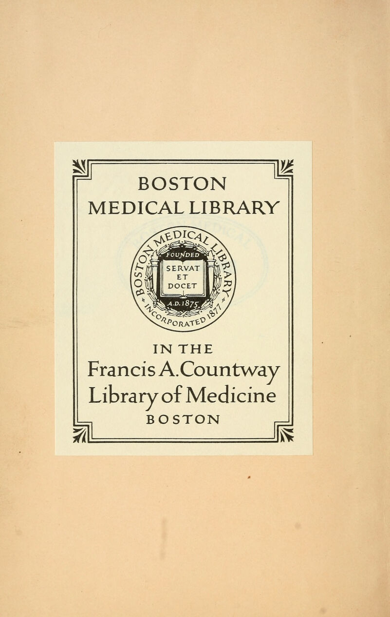 BOSTON MEDICAL LIBRARY IN THE Francis A.Countv/ay Library of Medicine BOSTON k^