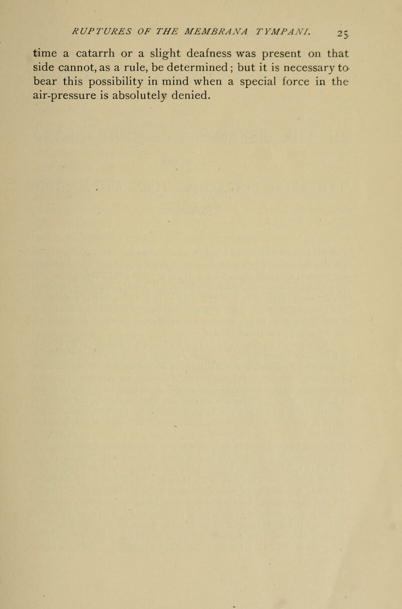 2> time a catarrh or a slight deafness was present on that side cannot, as a rule, be determined ; but it is necessary to bear this possibility in mind when a special force in the air-pressure is absolutely denied.