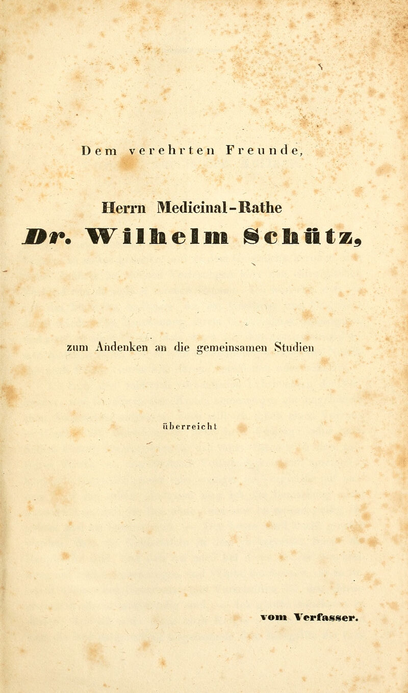Dem verehrten Freunde, Herrn Medicinal-Rathe jDt*. Vl^lllieliii ^eliiitz^ zum Andenken an die gemeinsamen Studien überreicht vom Terfaissei*.
