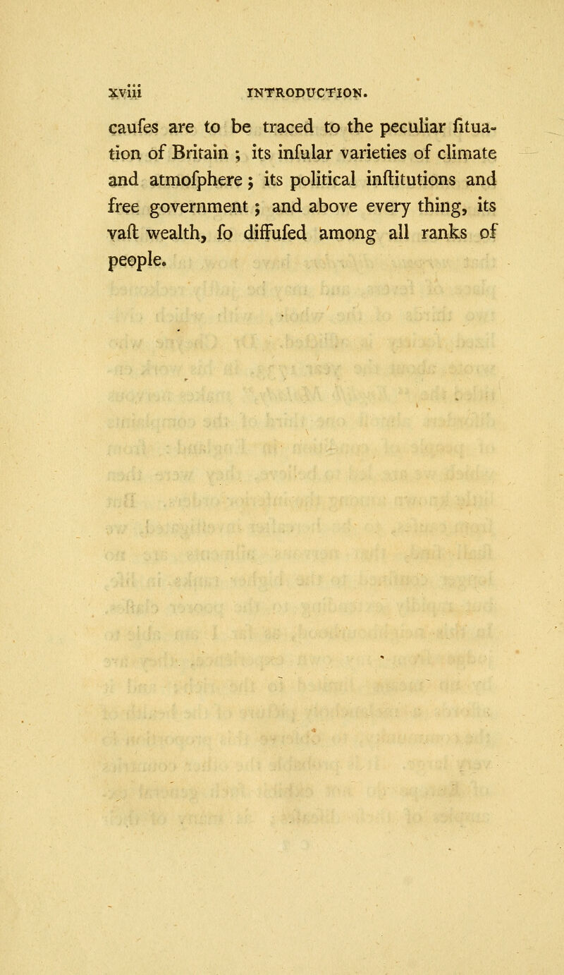 caufes are to be traced to the peculiar fitua- tion of Britain ; its infalar varieties of climate and atmofphere; its political inftitutions and free government; and above every thing, its yaft wealth, fo diffufed among all ranks of people.