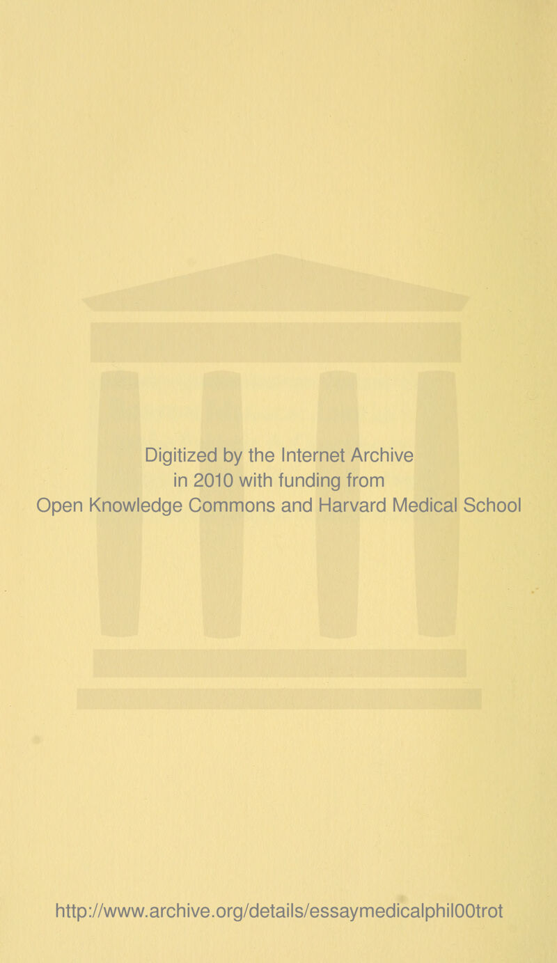 Digitized by the Internet Archive in 2010 with funding from Open Knowledge Commons and Harvard Medical School http://www.archive.org/details/essaymedicalphilOOtrot