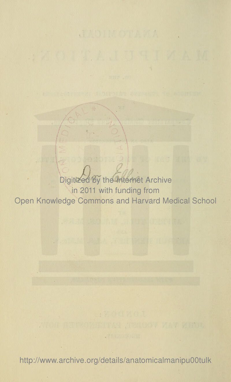 DigitllfedCythe^ternet Archive in 2011 witii funding from Open Knowledge Commons and Harvard IVIedical Sciiool littp://www.arcliive.org/details/anatomicalmanipuOOtulk