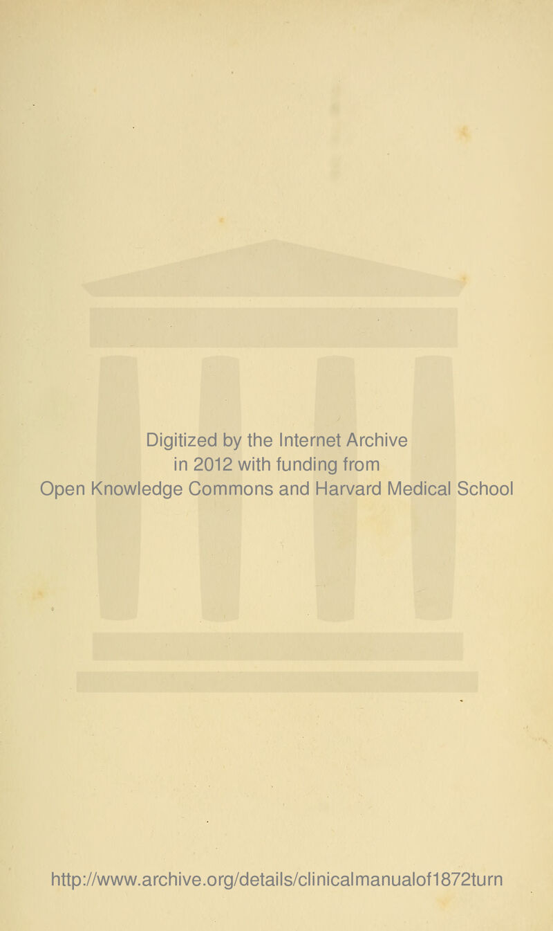 Digitized by the Internet Archive in 2012 with funding from Open Knowledge Commons and Harvard Medical School http://www.archive.org/details/clinicalmanualof1872turn