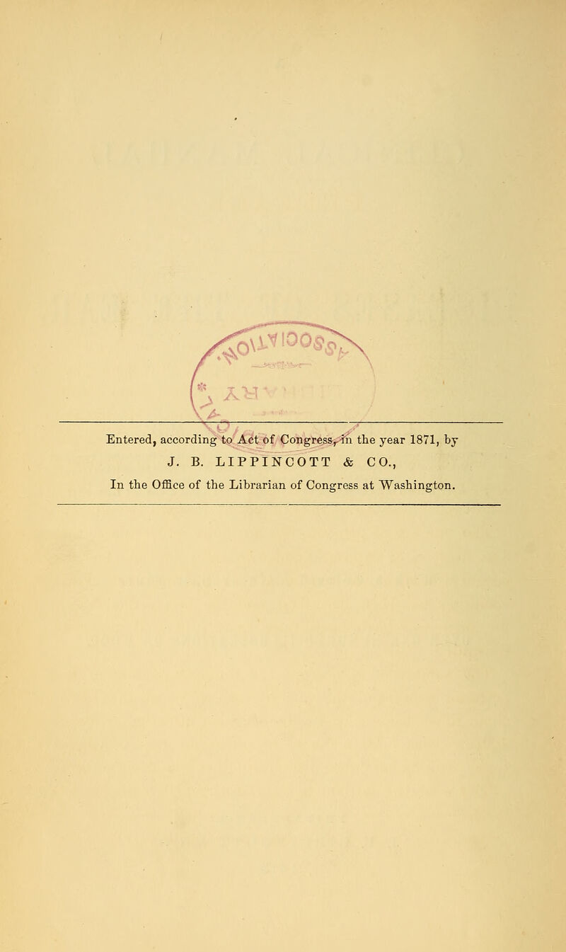 Entered, according to Act of Congressr-ih the year 1871, by J. B. LIPPINCOTT & CO., In the Office of the Librarian of Congress at Washington.