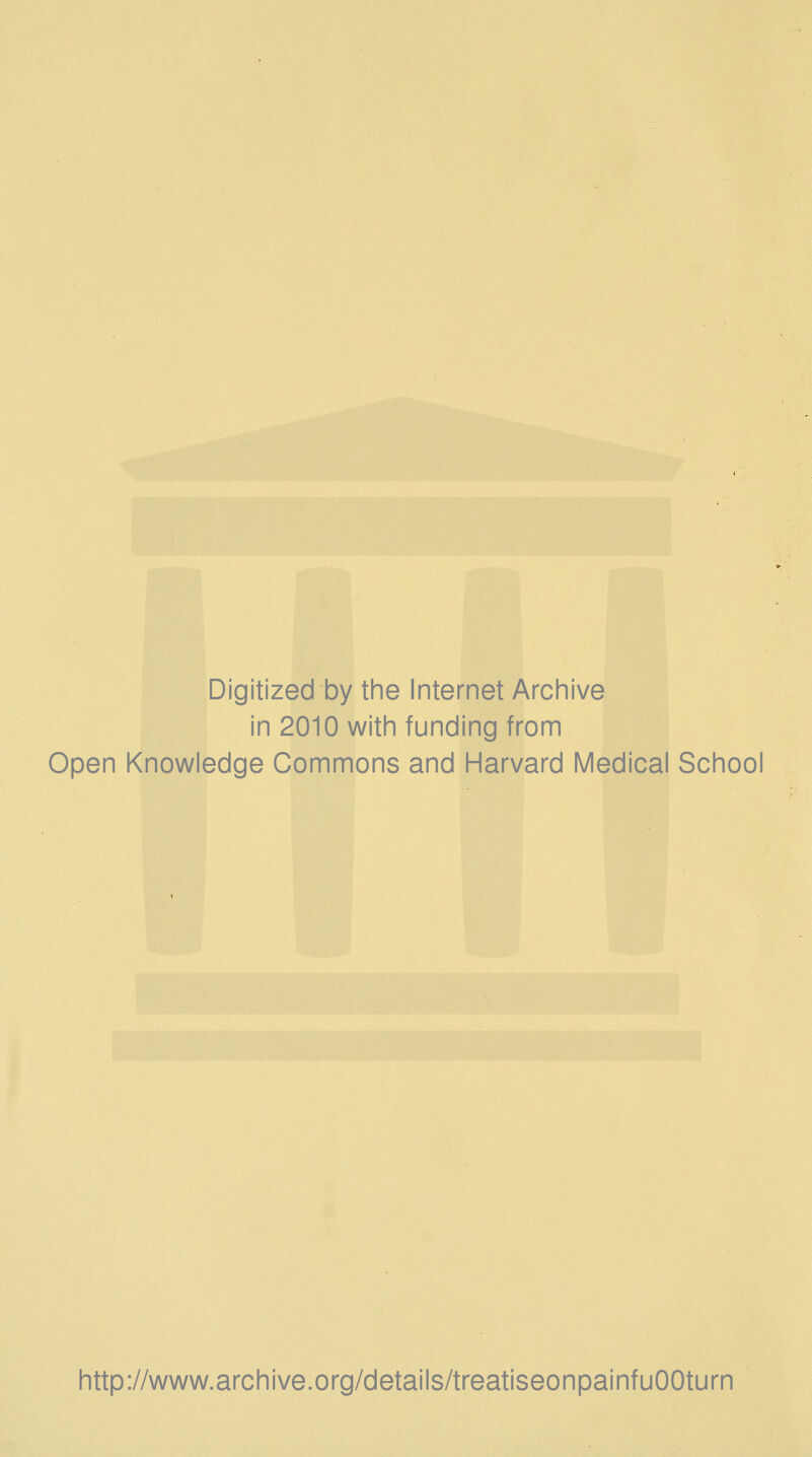 Digitized by the Internet Archive in 2010 with funding from Open Knowledge Commons and Harvard Medical School http://www.archive.org/details/treatiseonpainfuOOturn