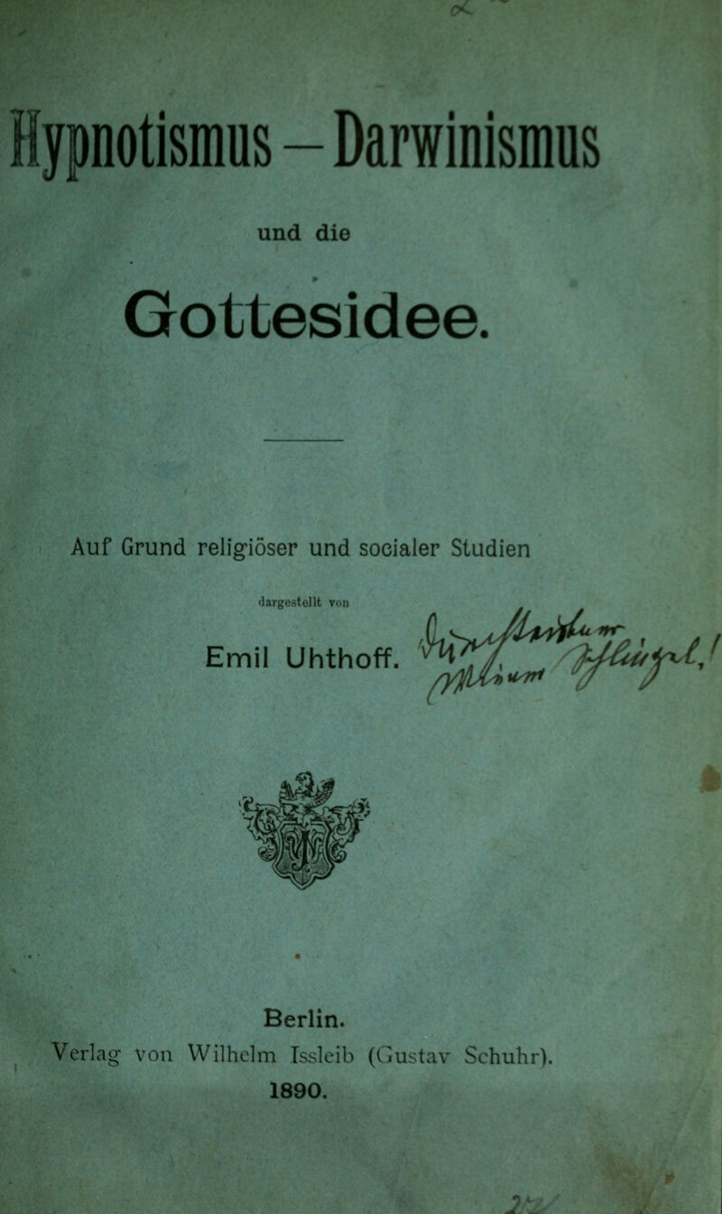 und die Gottesidee. Auf Grund religiöser und socialer Studien dargestellt ron Emil Uhthoff. ^^^ i^V/ Berlin. Verlag- von Wilhelm Issleib (Gustav Sehuhr). 1890.