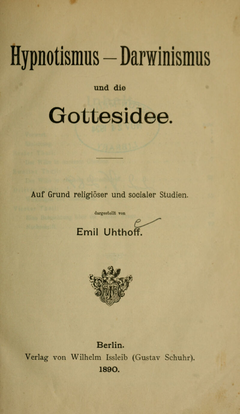 und die Gottesidee. Auf Grund religiöser und socialer Studien. dargestellt von Emil Uhthoff. Berlin. Verlag von Wilhelm Issleib (Gustav Schuhr). 1890.