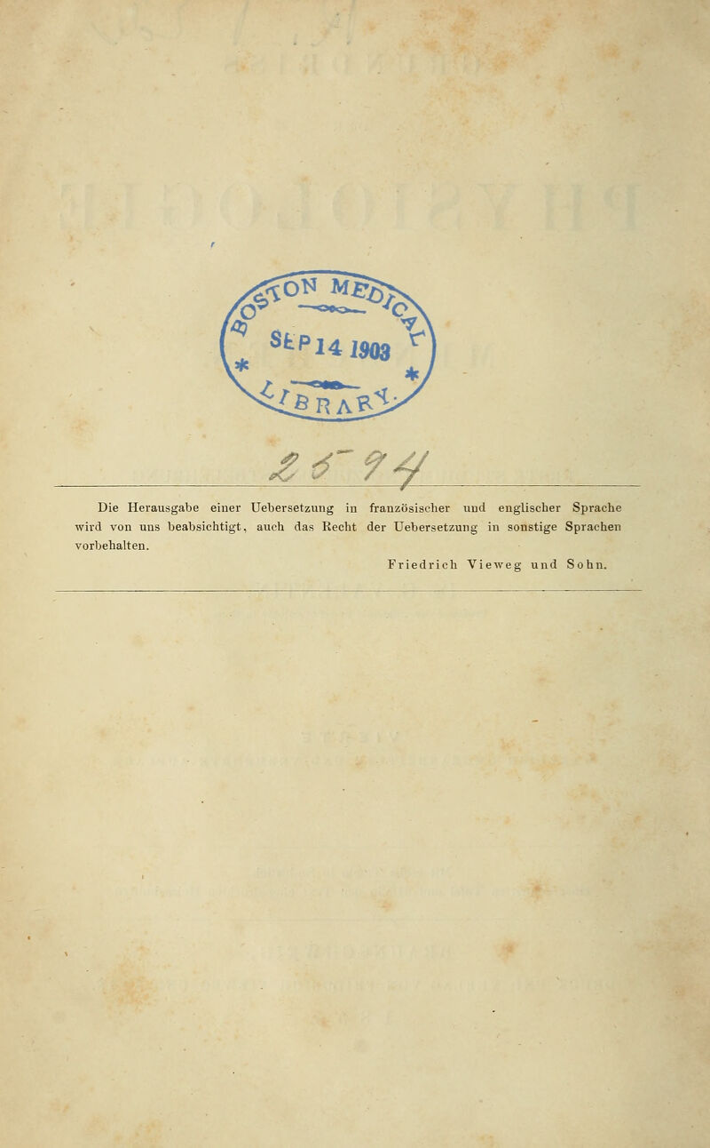 ^tö'?^ Die Herausgabe einer Uebersetzung in französischer und englischer Sprache wird von uns beabsichtigt, auch das Recht der Uebersetzung in sonstige Sprachen vorbehalten. Friedrich Vieweg und Sohn.