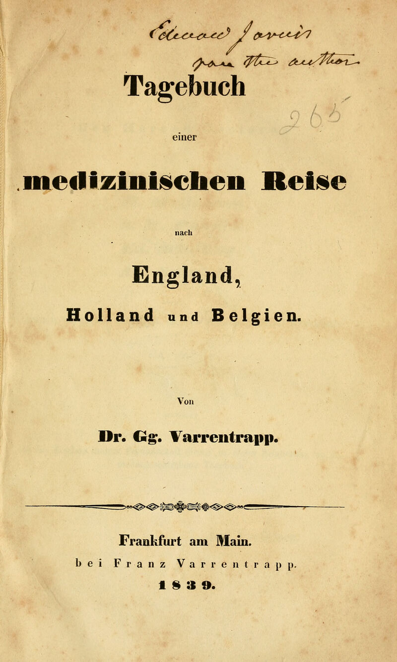 Tagebuch einer meiliziniüelieii Relüe nach England, Holland und Belgien. Von Dr. Crg. Tarrentrapp« Frankfurt am Main. bei Franz V a r r e n t r a p p.