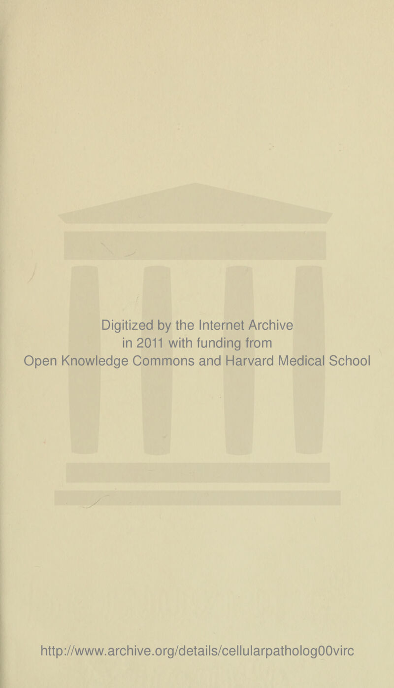 Digitized by the Internet Archive in 2011 with funding from Open Knowledge Commons and Harvard Medical School http://www.archive.org/details/cellularpathologOOvirc