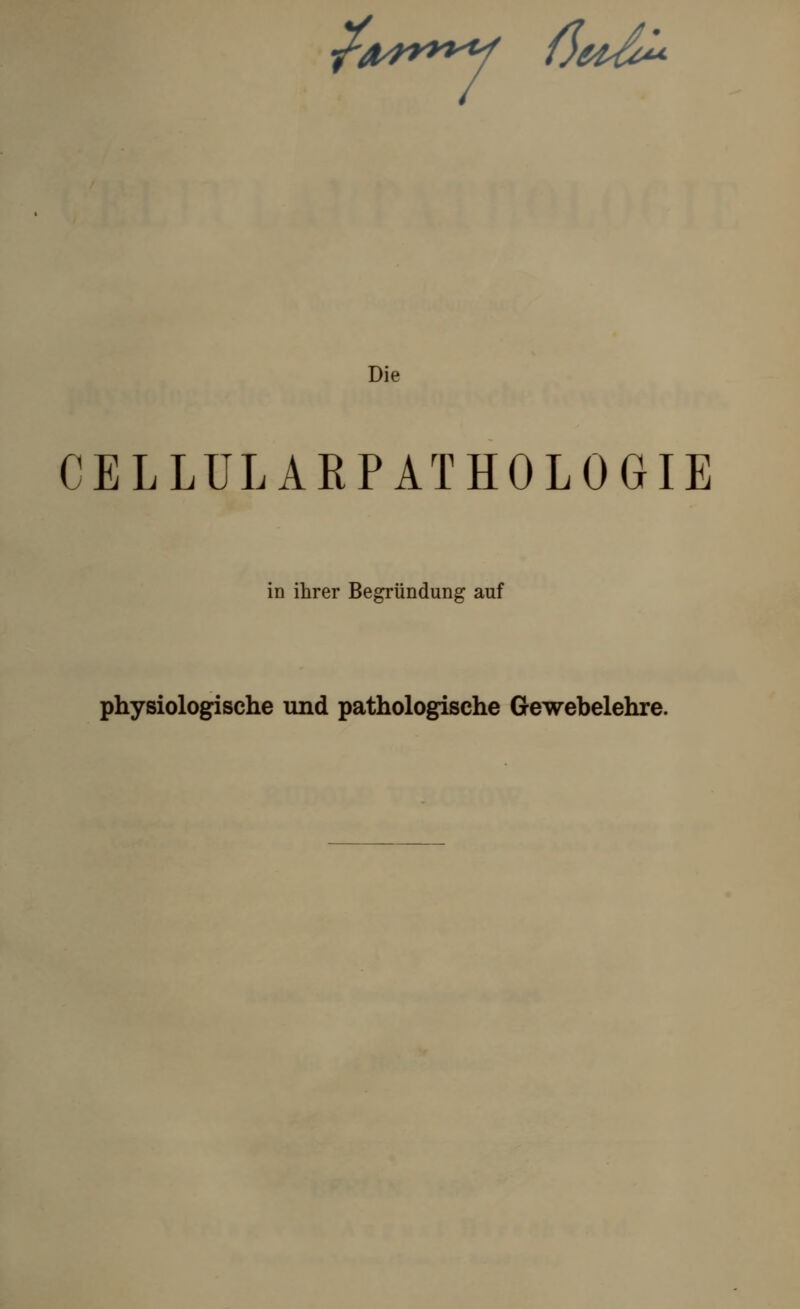 ?a*r**y ßeO^ Die CELLÜLARPATHOLOGIE in ihrer Begründung auf physiologische und pathologische Gewebelehre.