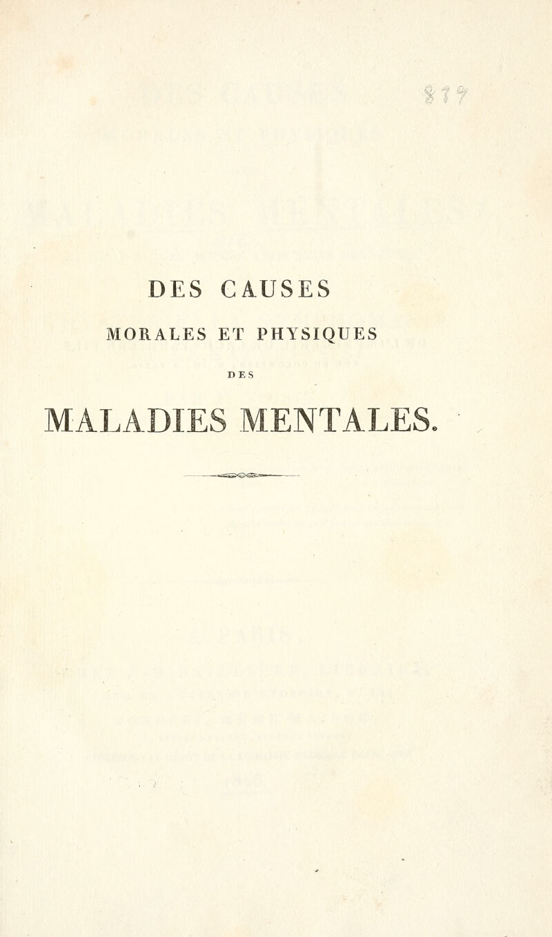 DES CAUSES MORALES ET PHYSIQUES DES MALADIES MENTALES. '