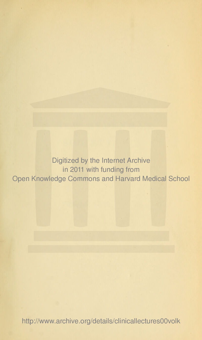 Digitized by the Internet Archive in 2011 with funding from Open Knowledge Commons and Harvard Medical School http://www.archive.org/details/clinicallecturesOOvolk