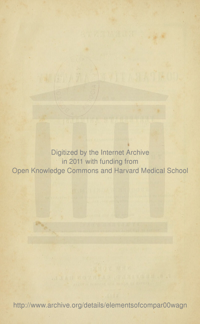 Digitized by the Internet Archive in 2011 with funding from Open Knowledge Commons and Harvard Medical School http://www.archive.org/details/elementsofcomparOOwagn