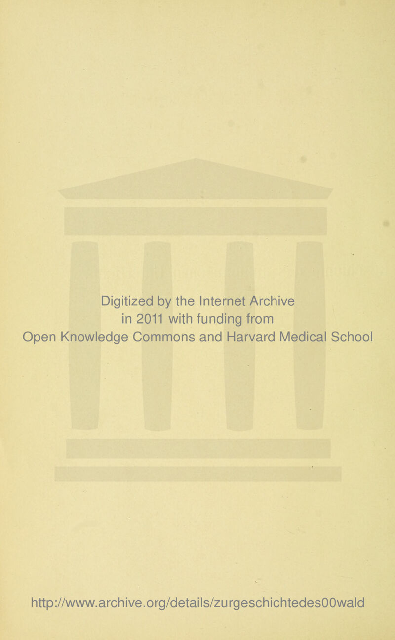 Digitized by the Internet Archive in 2011 with funding from Open Knowledge Commons and Harvard Medical School http://www.archive.org/details/zurgeschichtedesOOwald