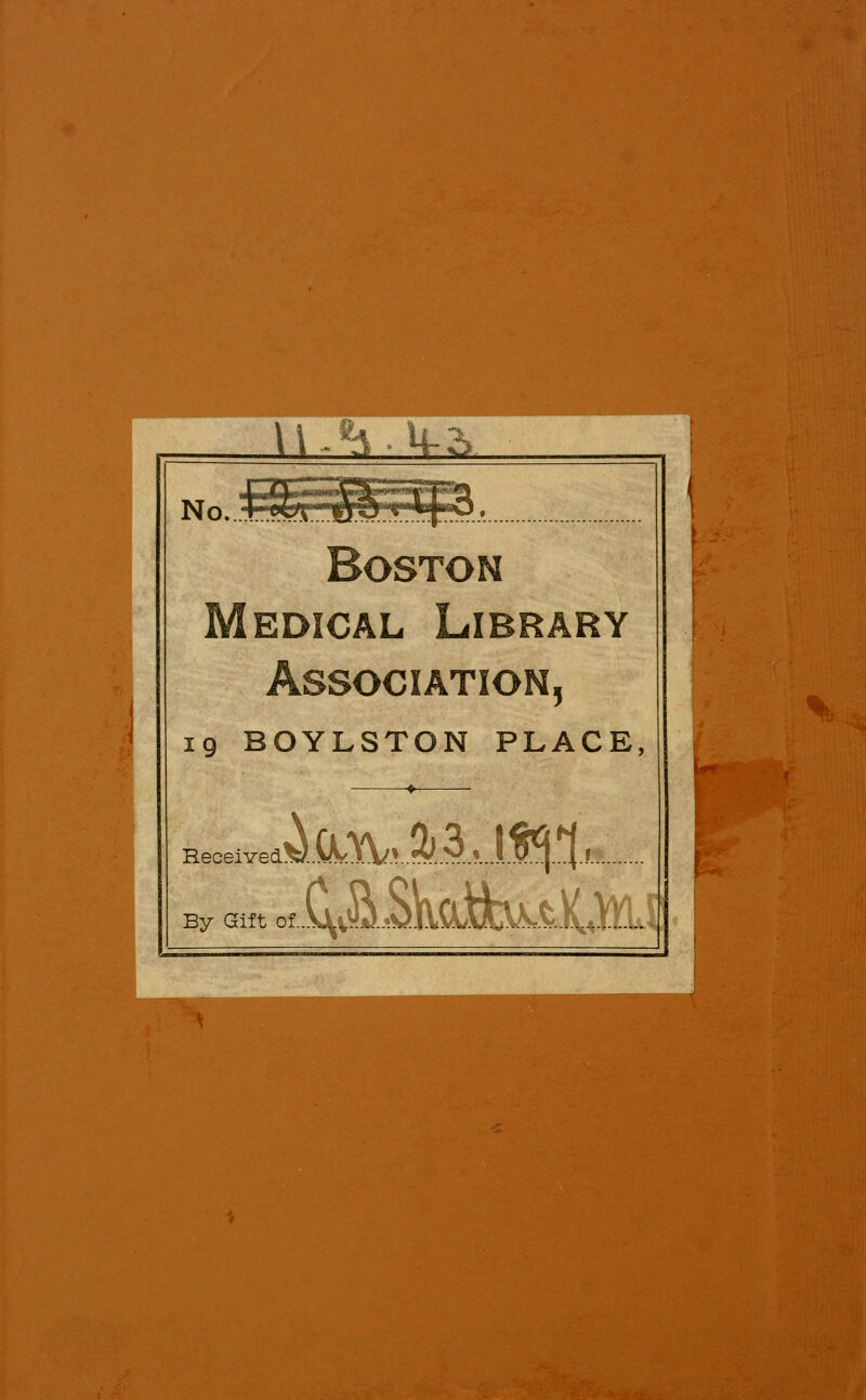 .^L- L-SmL w No...Srlfflg.... Boston Medical Library Association, 19 BOYLSTON PLACE, Eecei.ed'5jX\Vr.l^..3....l.f^.'^,... By Gift of CvSJikCufa^tK,!; ...^