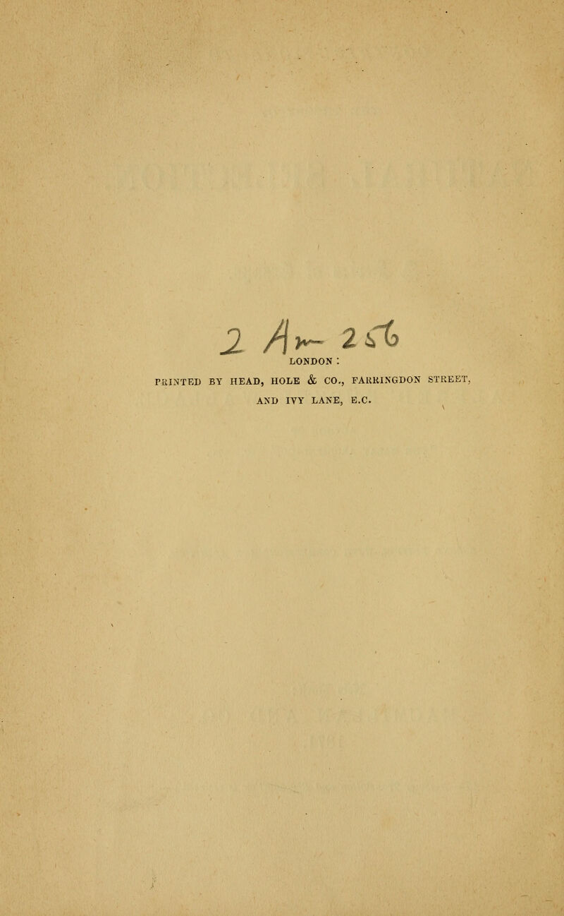 LONDON : PlilNTED BY HEAD, HOLE & CO., FARKINGDON STREET. AND lYY LANE, E.C.