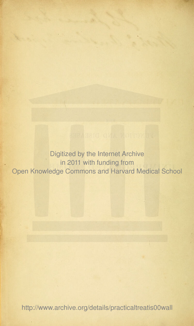 Digitized by the Internet Archive in 2011 with funding from Open Knowledge Commons and Harvard Medical School http://www.archive.org/details/practicaltreatisOOwall