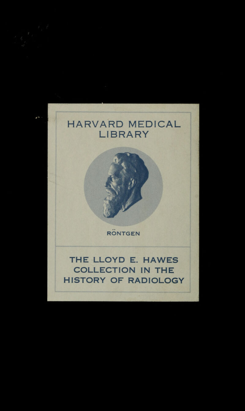 HARVARD MEDICAL LIBRARY RONTGEN THE LLOYD E. HA WES COLLECTION IN THE HISTORY OF RADIOLOGY