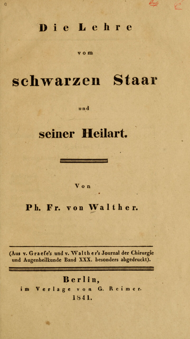 ^ Die Lehre vom schwarzen Staar und seiner Heilart. Von Ph. Fr. von Walther. (Aus v. Graefe's und v. Walth er's Journal der Chirurgie und Augenheilkunde Band XXX. besonders abgedruckt). Berlin, im Verlage von G. Reimer. 1841.