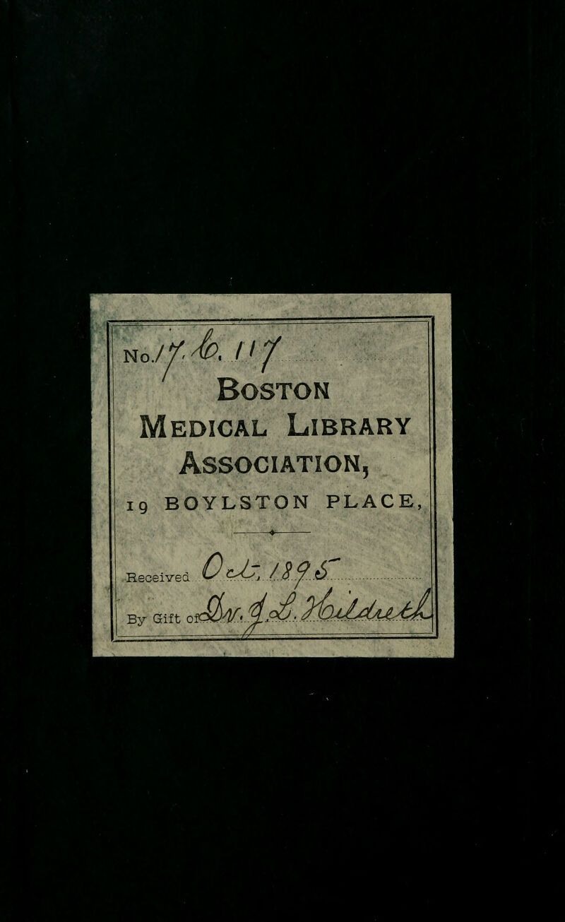 no.// A .///. Boston edical Library Association, 19 BOYLSTON PLACE Received By Gift OcJsJAJA