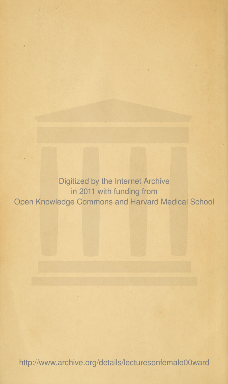 Digitized by the Internet Archive in 2011 with funding from Open Knowledge Commons and Harvard Medical School http://www.archive.org/details/lecturesonfemaleOOward