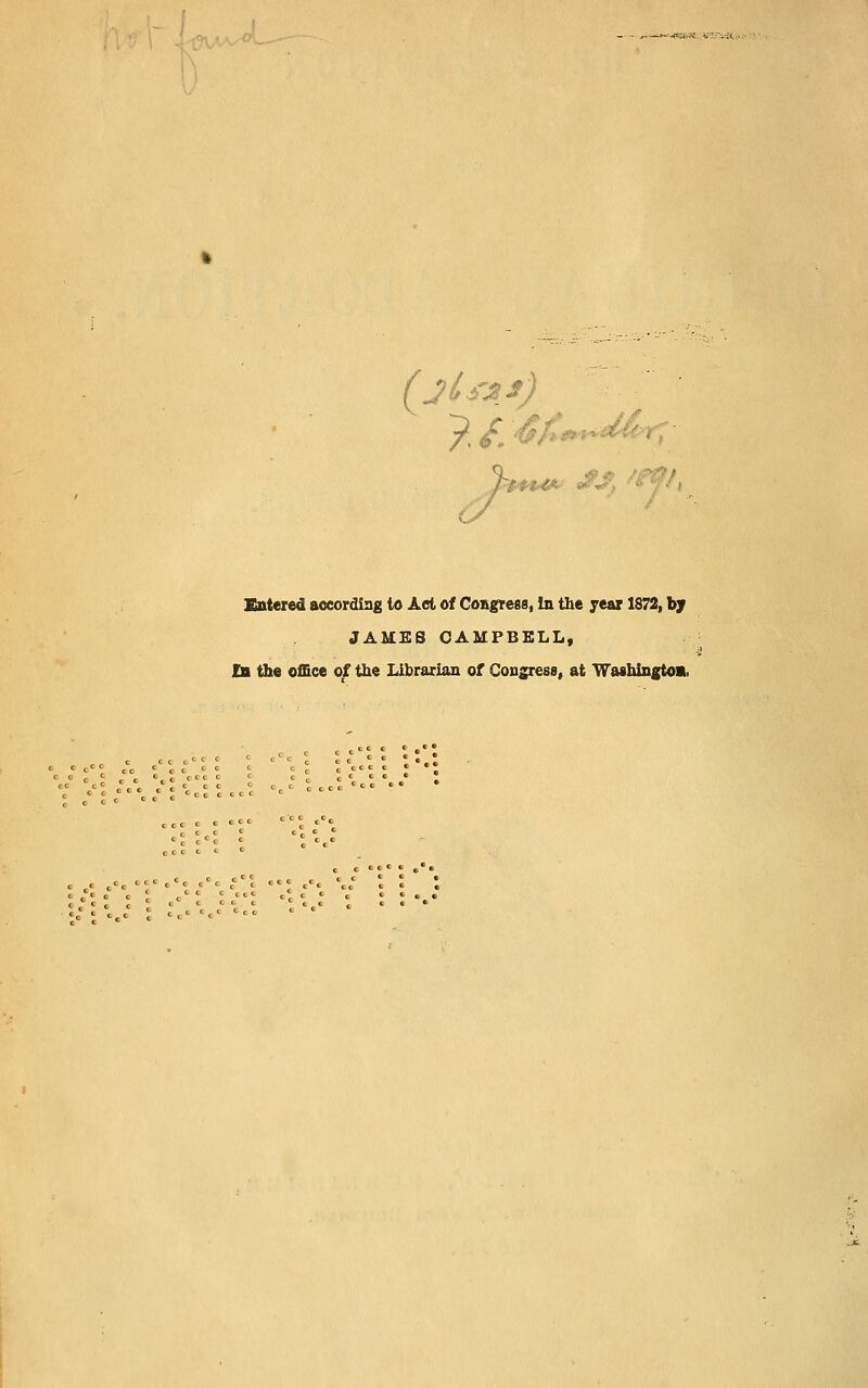 --.<«5es-.;:v---f:-.ii.^,- ■ :/.'>• -##*4«>- W'-.-' Sntered according to Aei of Co&grees, in the year 1872, by JAMES CAMPBELL, IB the office of the Librarian of Congress, at Waahingtoa