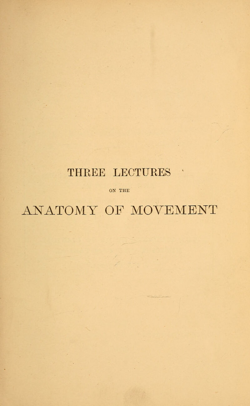 THREE LECTURES ' ON THE ANATOMY OF MOVEMENT