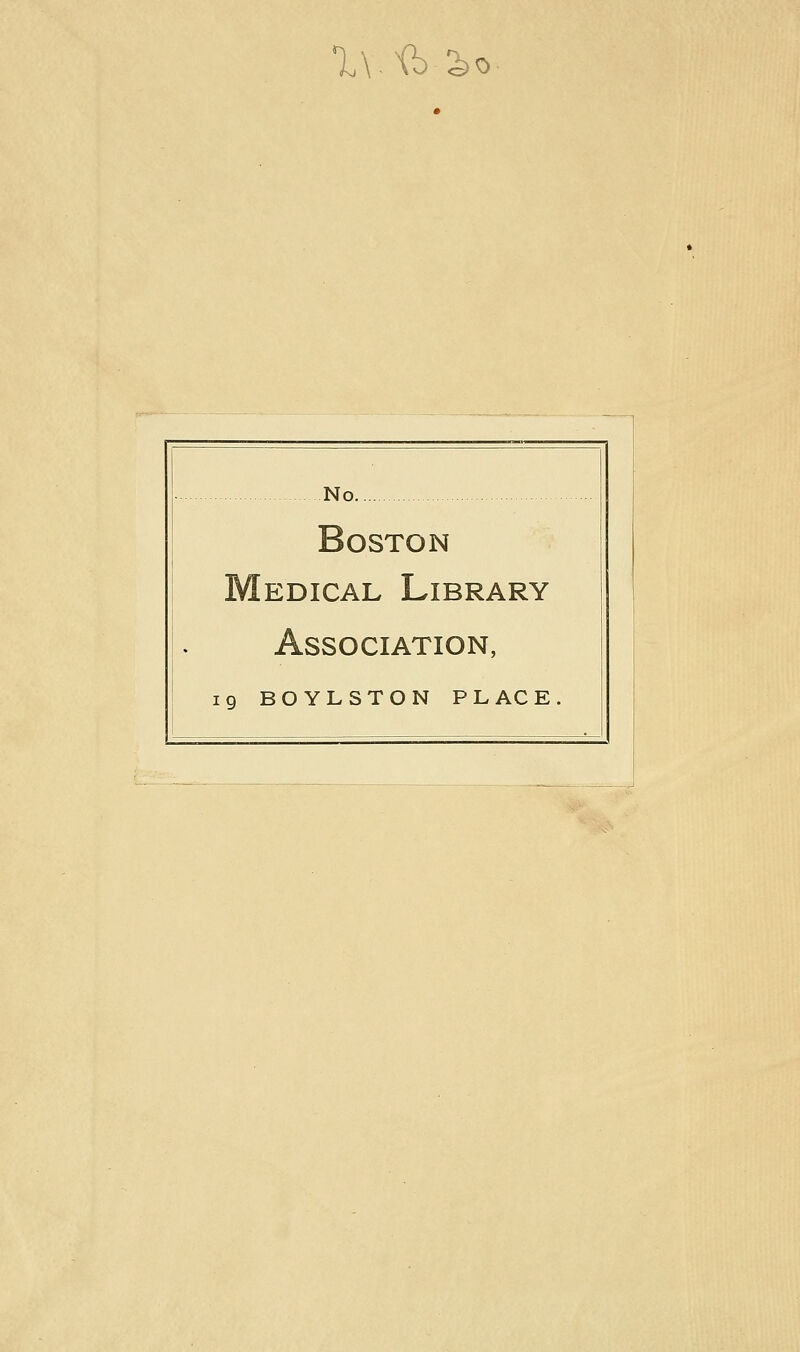l\.\b^o No Boston Medical Library Association, ig BOYLSTON PLACE.