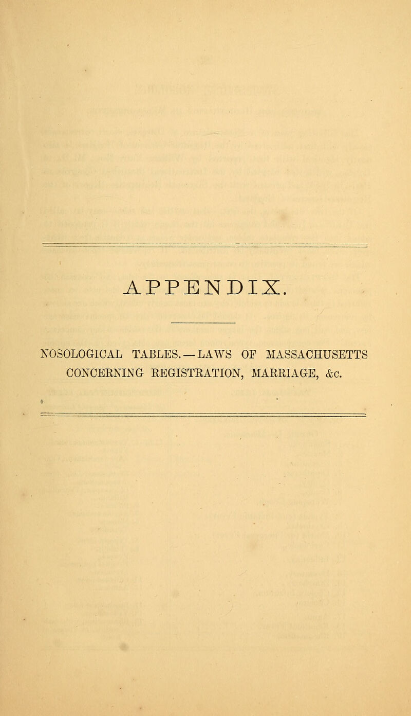 APPENDIX. NOSOLOGICAL TABLES. —LAWS OP MASSACHUSETTS CONCERNING REGISTRATION, MARRIAGE, &g.