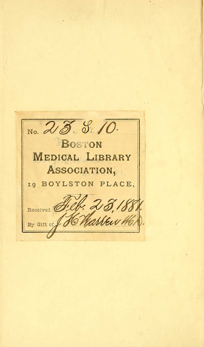 No. ^^ QJr /O' BOfciON Medical Library 5 19 BOYLSTON PLACE, Received By Gift