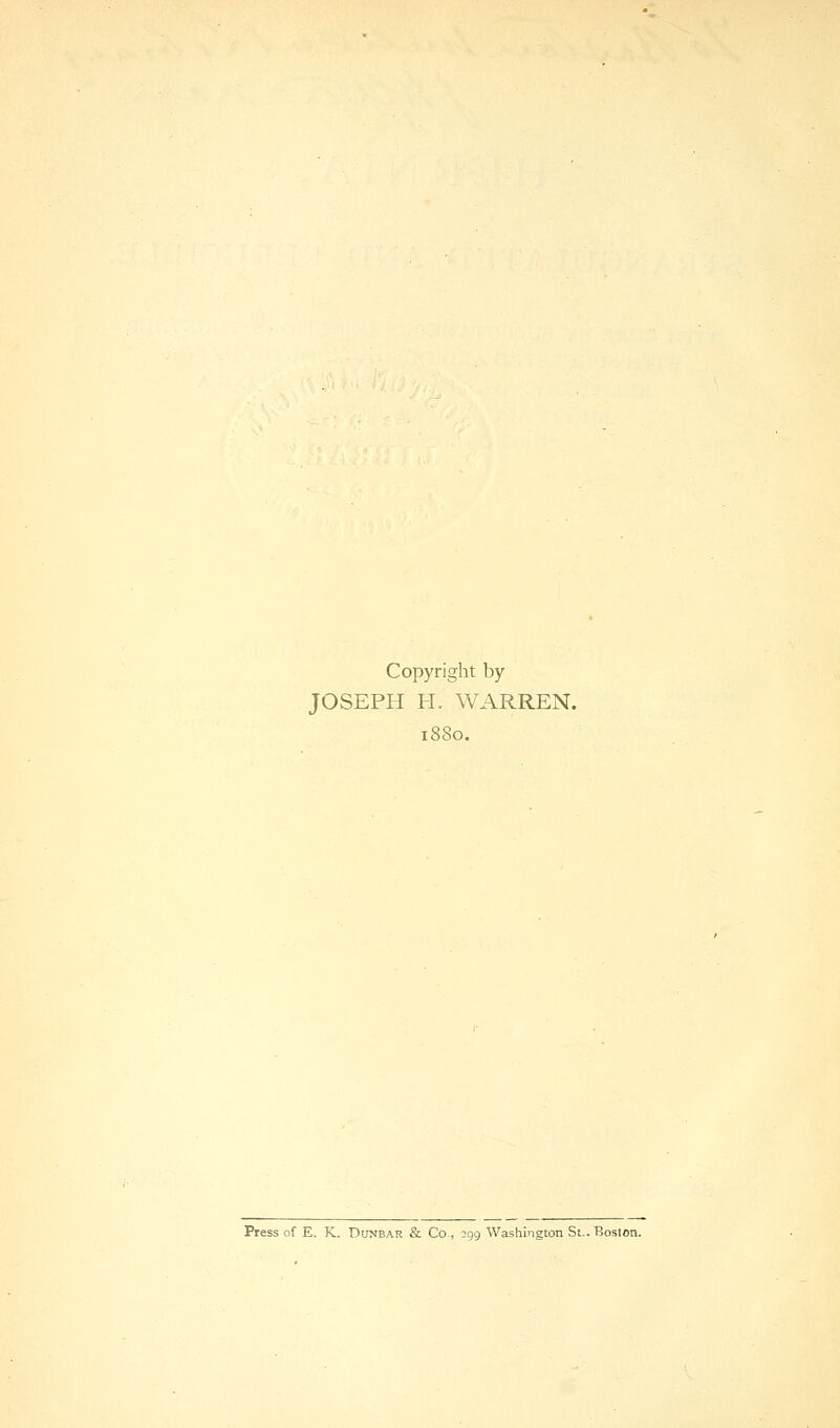 Copyright by JOSEPH H. WARREN. 1880. Press of E. K. Dunbar & Co , 299 Washington St.. Boston.