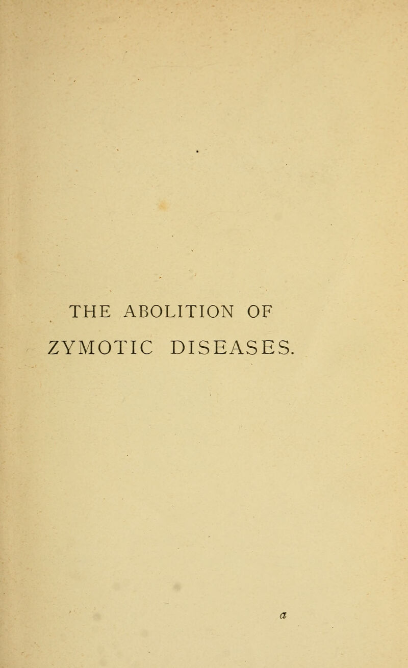 THE ABOLITION OF ZYMOTIC DISEASES, a